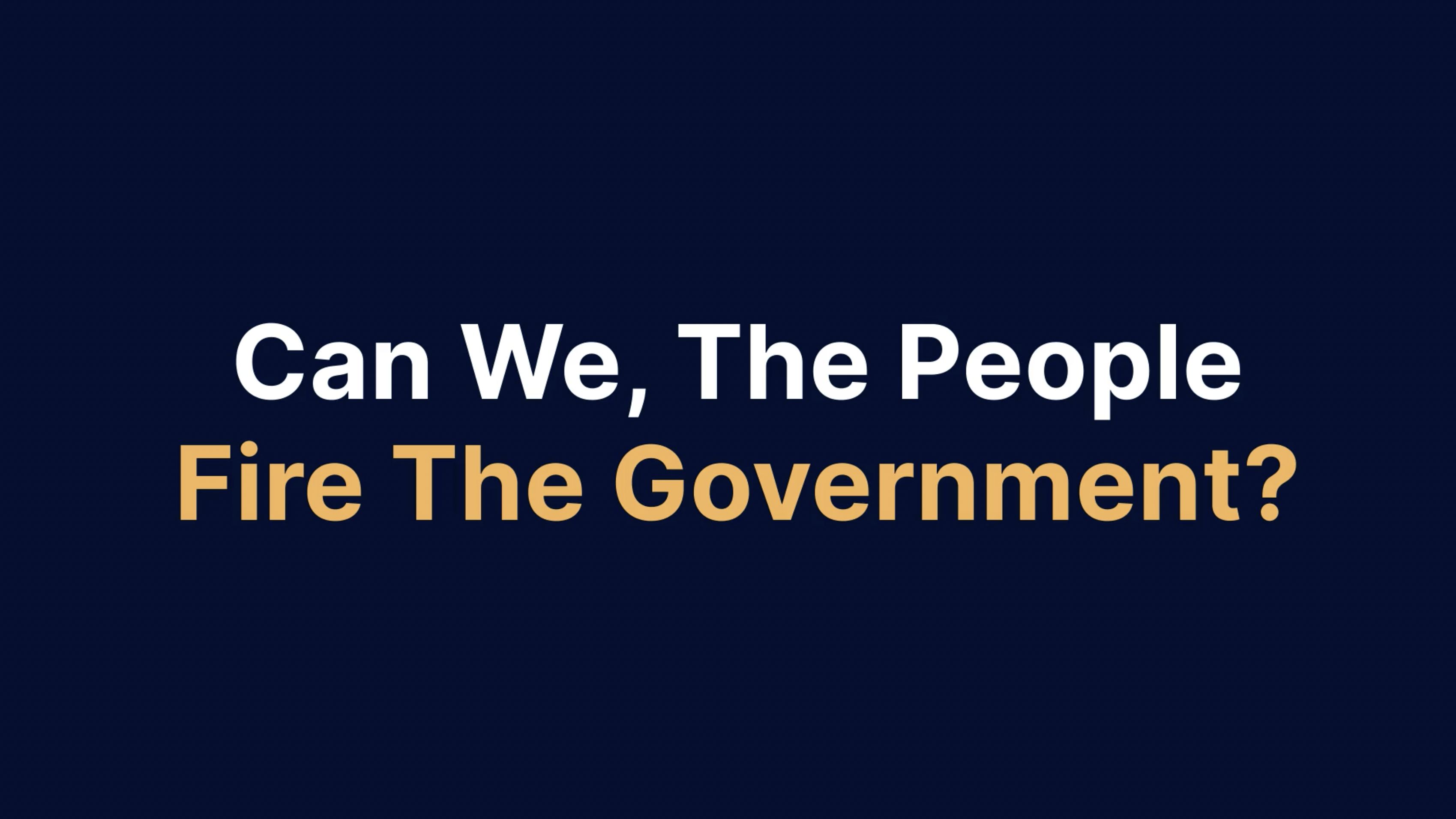 Can We, The People, Fire the Government?